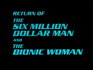 RETURN OF THE SIX MILLION 
DOLLAR MAN AND THE BIONIC WOMAN